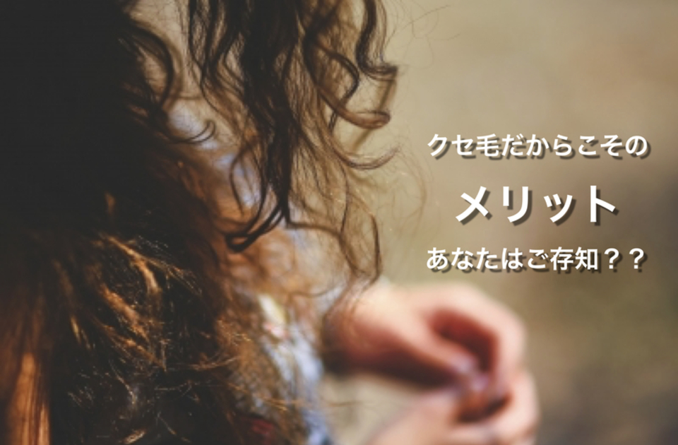 直毛 では叶わない!? クセ毛 だけの 3つ の 究極 の メリット とは??